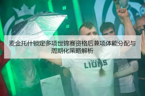 麦金托什锁定多项世锦赛资格后兼项体能分配与周期化策略解析